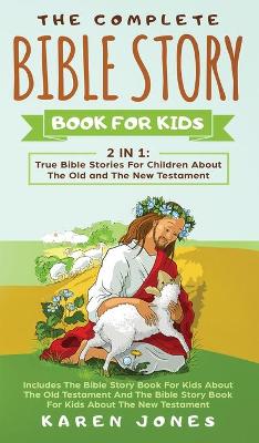 The Complete Bible Story Book For Kids: True Bible Stories For Children About The Old and The New Testament Every Christian Child Should Know book