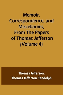 Memoir, Correspondence, and Miscellanies, From the Papers of Thomas Jefferson (Volume 4) book