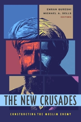 The New Crusades: Constructing the Muslim Enemy by Emran Qureshi