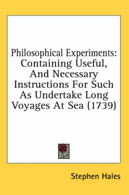 Philosophical Experiments: Containing Useful, And Necessary Instructions For Such As Undertake Long Voyages At Sea (1739) book