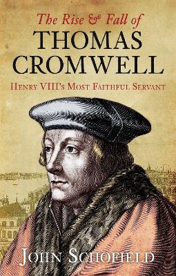 The Rise and Fall of Thomas Cromwell by John Schofield