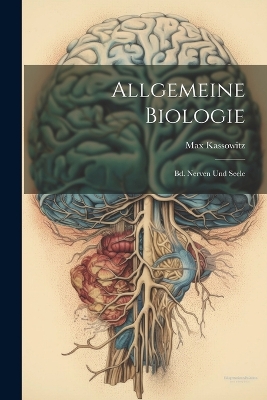 Allgemeine Biologie: Bd. Nerven Und Seele by Max Kassowitz