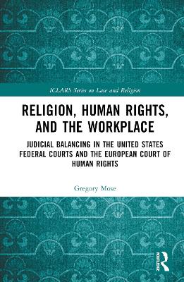 Religion, Human Rights, and the Workplace: Judicial Balancing in the United States Federal Courts and the European Court of Human Rights book