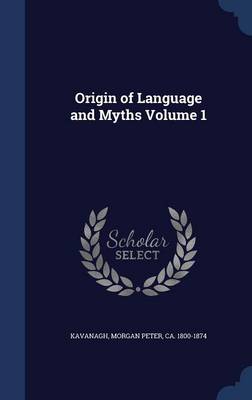 Origin of Language and Myths; Volume 1 by Morgan Peter Kavanagh