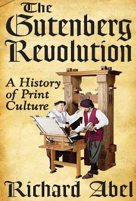 The The Gutenberg Revolution: A History of Print Culture by Richard Abel