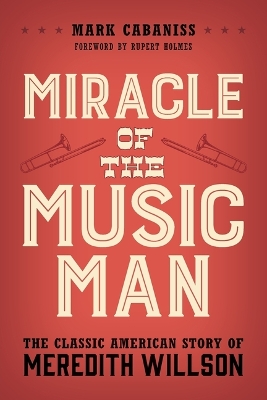 Miracle of The Music Man: The Classic American Story of Meredith Willson by Mark Cabaniss