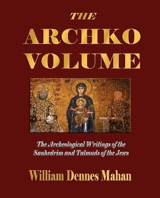 The Archko Volume Or, the Archeological Writings of the Sanhedrim and Talmuds of the Jews by Dr McIntosh