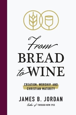 From Bread to Wine: Creation, Worship, and Christian Maturity book