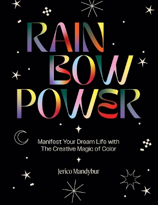 Rainbow Power: Manifest Your Dream Life with the Creative Magic of Color book