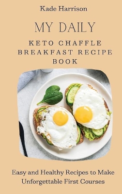 My Daily Keto Chaffle Breakfast Recipe Book: Easy and Healthy Recipes to Make Unforgettable First Courses by Kade Harrison