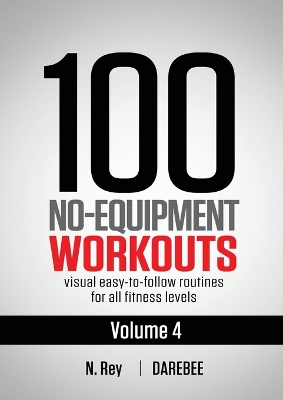 100 No-Equipment Workouts Vol. 4: Easy to Follow Darebee Home Workout Routines with Visual Guides for All Fitness Levels book