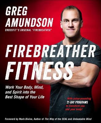 Firebreather Fitness: Work Your Body, Mind, and Spirit into the Best Shape of Your Life by Greg Amundson