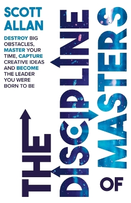 The Discipline of Masters: Destroy Big Obstacles, Master Your Time, Capture Creative Ideas and Become the Leader You Were Born to Be book