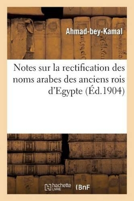 Notes Sur La Rectification Des Noms Arabes Des Anciens Rois d'Egypte, Accompagnées d'Une Notice: Explicative de Quelques Coutumes book