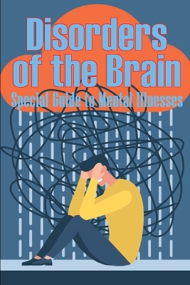 Disorders of the Brain - Special Guide to Mental Illnesses: Human Brain What Causes Brain Disorder Mental Health Illness Different Types of Mental Disorders Guide for Paychiatrist book