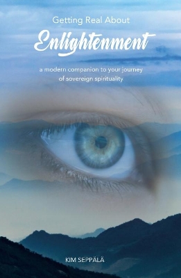 Getting Real about Enlightenment: A Modern Companion to Your Journey of Sovereign Spirituality by Kim Seppala