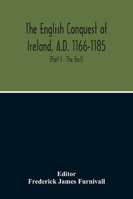 The English Conquest Of Ireland, A.D. 1166-1185: Mainly From The Expugnatio Hibernica Of Giraldus Cambrensis: A Parallel Text From 1. Ms. Trinity College, Dublin, E.2.31, About 425 A.D. 2. Ms. Rawlinson, B. 490, Bodleian Library, About 1440 A.D. book