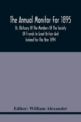 The Annual Monitor For 1895 Or, Obituary Of The Members Of The Society Of Friends In Great Britain And Ireland For The Year 1894 book