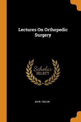Lectures on Orthopedic Surgery by John Ridlon