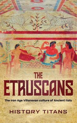 The Etruscans: The Iron Age Villanovan Culture of Ancient Italy book