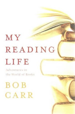 My Reading Life: Adventures in the World of Books by Bob Carr
