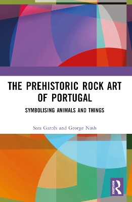 The Prehistoric Rock Art of Portugal: Symbolising Animals and Things by George Nash