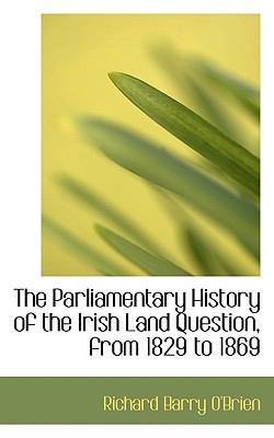 The Parliamentary History of the Irish Land Question, from 1829 to 1869 by Richard Barry O'Brien