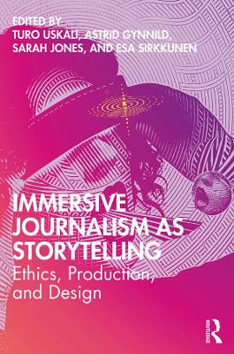 Immersive Journalism as Storytelling: Ethics, Production, and Design by Turo Uskali