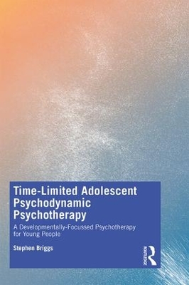 Time-Limited Adolescent Psychodynamic Psychotherapy: A Developmentally Focussed Psychotherapy for Young People by Stephen Briggs