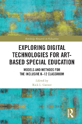 Exploring Digital Technologies for Art-Based Special Education: Models and Methods for the Inclusive K-12 Classroom by Rick L. Garner