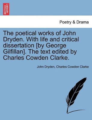 The Poetical Works of John Dryden. with Life and Critical Dissertation [By George Gilfillan]. the Text Edited by Charles Cowden Clarke. by John Dryden