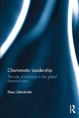 Charismatic Leadership: The role of charisma in the global financial crisis by Elesa Zehndorfer