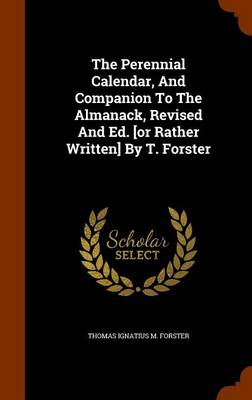 The Perennial Calendar, and Companion to the Almanack, Revised and Ed. [Or Rather Written] by T. Forster book
