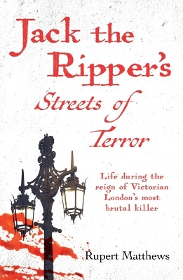 Jack the Ripper's Streets of Terror: Life during the reign of Victorian London's most brutal killer by Rupert Matthews