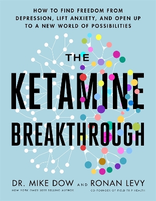 The Ketamine Breakthrough: How to Find Freedom from Depression, Lift Anxiety, and Open Up to a New World of Possibilities book