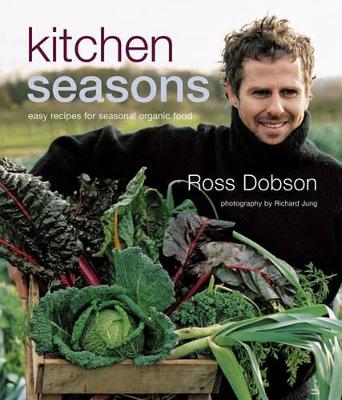 Kitchen Seasons: Easy Recipes for Seasonal Organic Food by Ross Dobson