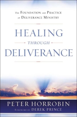 Healing through Deliverance: The Foundation and Practice of Deliverance Ministry by Peter Horrobin