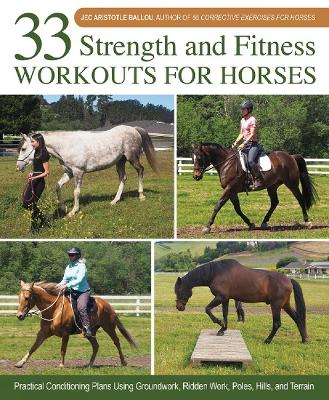 33 Strength and Fitness Workouts for Horses: Practical Conditioning Plans Using Groundwork, Ridden Work, Poles, Hills, and Terrain by Jec Aristotle Ballou