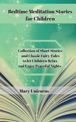 Bedtime Meditation Stories for Children: Collection of Short Stories and Classic Fairy Tales to let Children Relax and Enjoy Peaceful Nights. by Mary Unicorns
