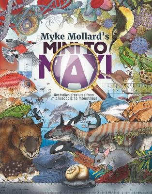 Myke Mollard's Mini to Maxi: Australian Creatures from Microscopic to Monstrous book