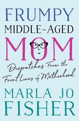 Frumpy Middle-Aged Mom: Dispatches from the Front Lines of Motherhood book