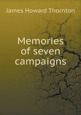 Memories of Seven Campaigns by James Howard Thornton