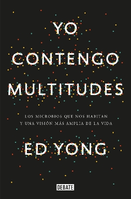 Yo contengo multitudes: Los microbios que nos habitan y una mayor visión de la v ida / I Contain Multitudes: The Microbes Within Us and a Grander View of Life by Ed Yong