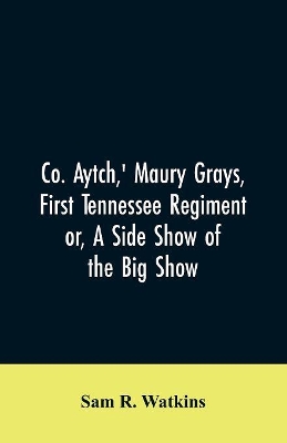 Co. Aytch, ' Maury Grays, First Tennessee Regiment or, A Side Show of the Big Show book