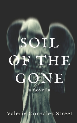 Soil Of The Gone by Valerie Gonzalez Street