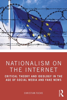 Nationalism on the Internet: Critical Theory and Ideology in the Age of Social Media and Fake News by Christian Fuchs