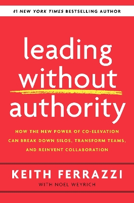Leading Without Authority: How Every One of Us Can Build Trust, Create Candor, Energize Our Teams, and Make a Difference by Keith Ferrazzi