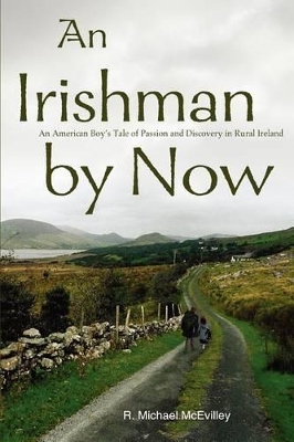An Irishman by Now: An American Boy's Tale of Passion and Discovery in Rural Ireland by R Michael McEvilley