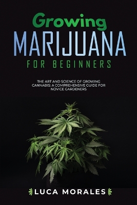 Growing Marijuana for Beginners: The Art and Science of Growing Cannabis: A Comprehensive Guide for Novice Gardeners book