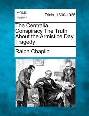 The Centralia Conspiracy the Truth about the Armistice Day Tragedy by Ralph Chaplin